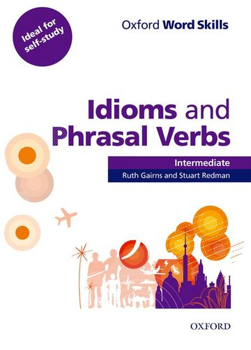 Oxford word skills intermediate. idioms and phrasal verbs: student book with key