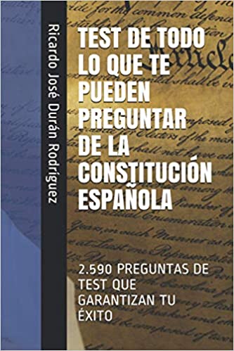 Test de todo lo que te pueden preguntar de la Constitucin Espaola: 2.590 preguntas de test que garantizan tu xito