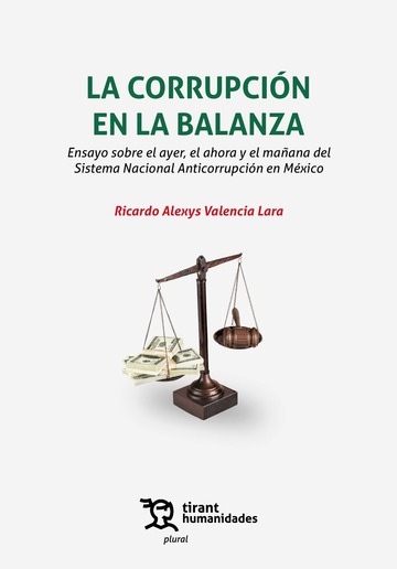 La corrupci�n en la balanza. Ensayo sobre el ayer, el ahora y el ma�ana del Sistema Nacional Anticorrupci�n en M�xico