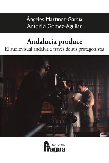 Andaluca produce. El audiovisual andaluz a travs de sus protagonistas.