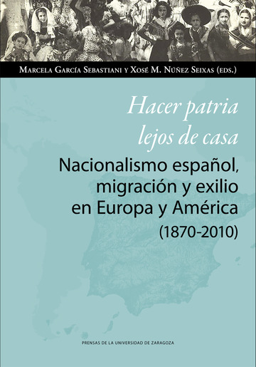 Hacer patria lejos de casa. Nacionalismo espaol, migracin y exilio en Europa y Amrica (1870-2010)