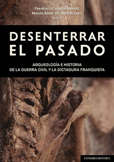 Desenterrar el pasado Arqueologa e historia de la Guerra Civil y la dictadura franquista