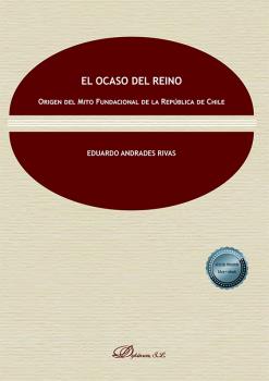 El ocaso del reino. Origen del mito fundacional de la Repblica de Chile