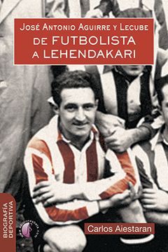 Jos Antonio Aguirre y Lecube. De futbolista a Lehendakari