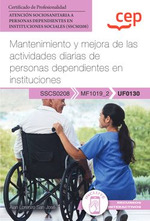 Manual. Mantenimiento y mejora de las actividades diarias de personas dependientes en instituciones (UF0130). Certificados de profesionalidad. Atencin sociosanitaria a personas dependientes en instituciones sociales (SSCS0208)