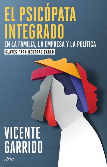 (Firmado por Vicente Garrido) El psicpata integrado en la familia, la empresa y la poltica. Claves para neutralizarlo
