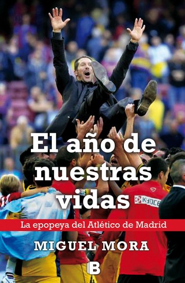 El a?o de nuestras vidas. la epopeya del atl?tico de madrid de miguel mora