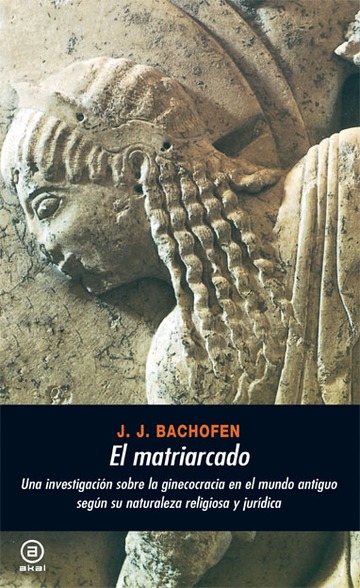El matriarcado. Una investigacin sobre la ginecocracia en el mundo antiguo segn su naturaleza religiosa y jurdica