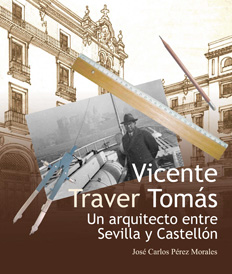Vicente Traver Toms. Un arquitecto entre Sevilla y Castelln.