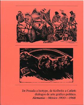 De posada a isotype, de kollwitz a catlett . dilogos de arte grfico poltico. alemania - mxico 1900-1968