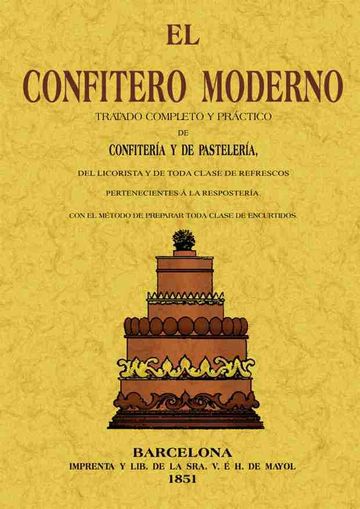 El confitero moderno. Tratado completo y prctico de confitera y de pastelera, del licorista y de toda clase de refrescos pertenecientes  la repostera, con el mtodo de preparar toda clase de encurtidos.