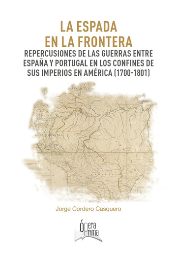 La espada en la frontera. Repercusiones de las guerras entre Espaa y Portugal en los confines de sus imperios en Amrica (1700-1801)