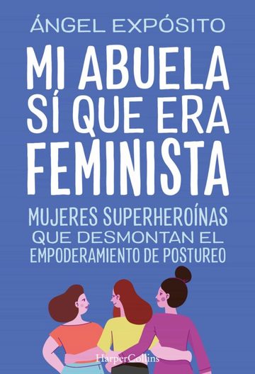 Mi abuela s que era feminista. Mujeres superheronas que desmontan el empoderamiento de postureo