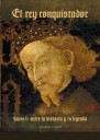 El Rey Conquistador . Jaime I : entre la historia y la leyenda