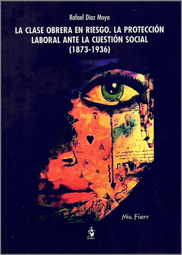 La clase obrera en riesgo. La proteccin laboral ante la cuestin social (1873-1936)