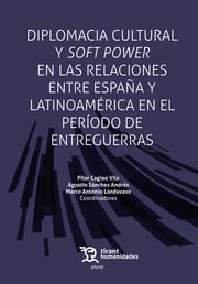 Diplomacia cultural y soft power en las relaciones entre España y Latinoamérica en el período de entreguerrasTirant lo Blanch - Editorial Tirant Lo Blanch México